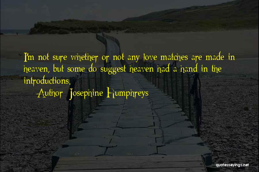 Josephine Humphreys Quotes: I'm Not Sure Whether Or Not Any Love Matches Are Made In Heaven, But Some Do Suggest Heaven Had A