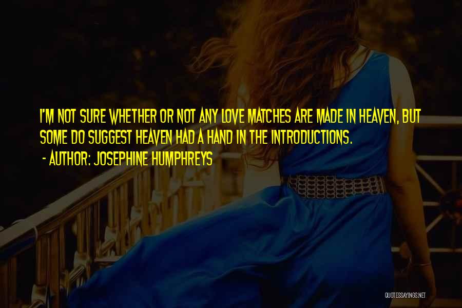 Josephine Humphreys Quotes: I'm Not Sure Whether Or Not Any Love Matches Are Made In Heaven, But Some Do Suggest Heaven Had A