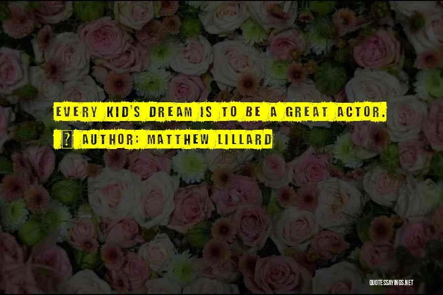 Matthew Lillard Quotes: Every Kid's Dream Is To Be A Great Actor.