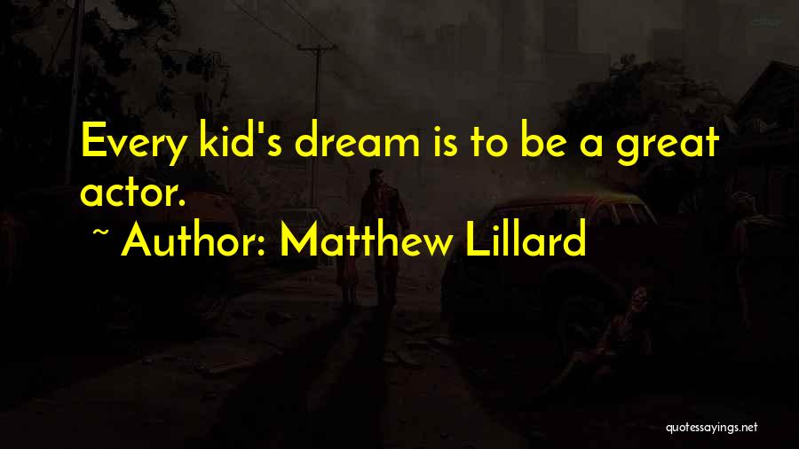 Matthew Lillard Quotes: Every Kid's Dream Is To Be A Great Actor.