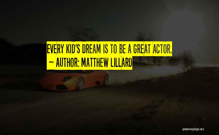 Matthew Lillard Quotes: Every Kid's Dream Is To Be A Great Actor.