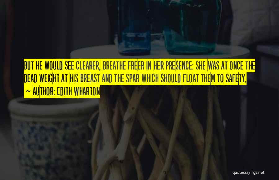 Edith Wharton Quotes: But He Would See Clearer, Breathe Freer In Her Presence: She Was At Once The Dead Weight At His Breast