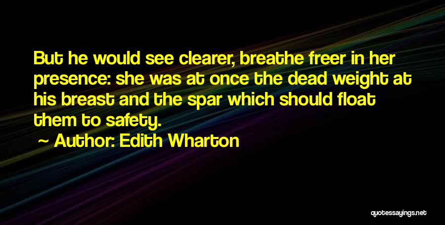 Edith Wharton Quotes: But He Would See Clearer, Breathe Freer In Her Presence: She Was At Once The Dead Weight At His Breast