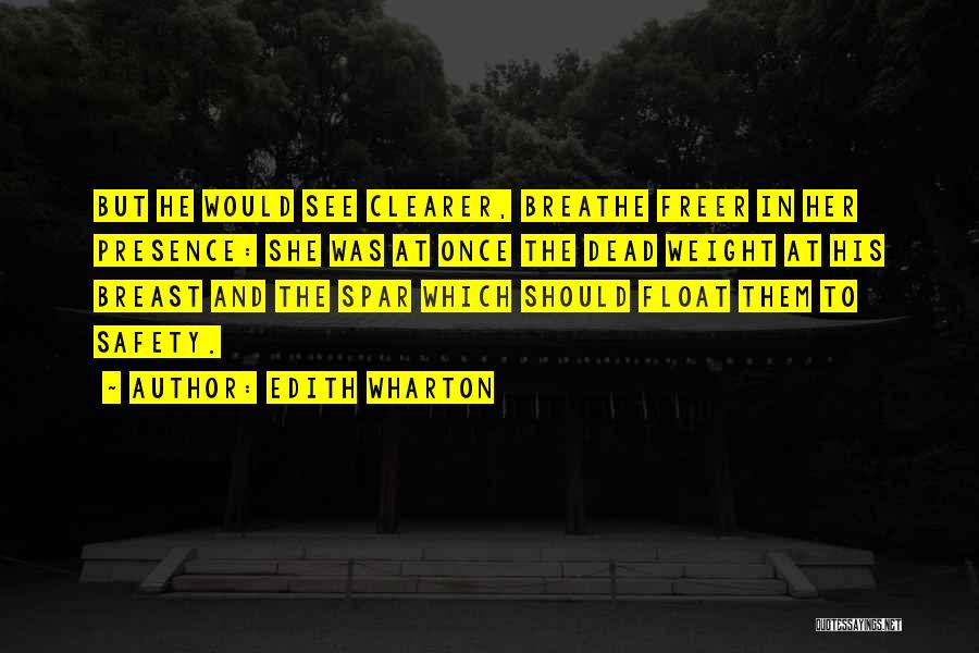 Edith Wharton Quotes: But He Would See Clearer, Breathe Freer In Her Presence: She Was At Once The Dead Weight At His Breast