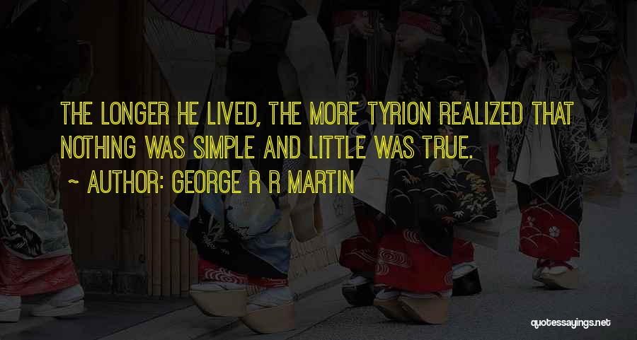 George R R Martin Quotes: The Longer He Lived, The More Tyrion Realized That Nothing Was Simple And Little Was True.
