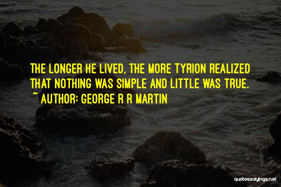 George R R Martin Quotes: The Longer He Lived, The More Tyrion Realized That Nothing Was Simple And Little Was True.