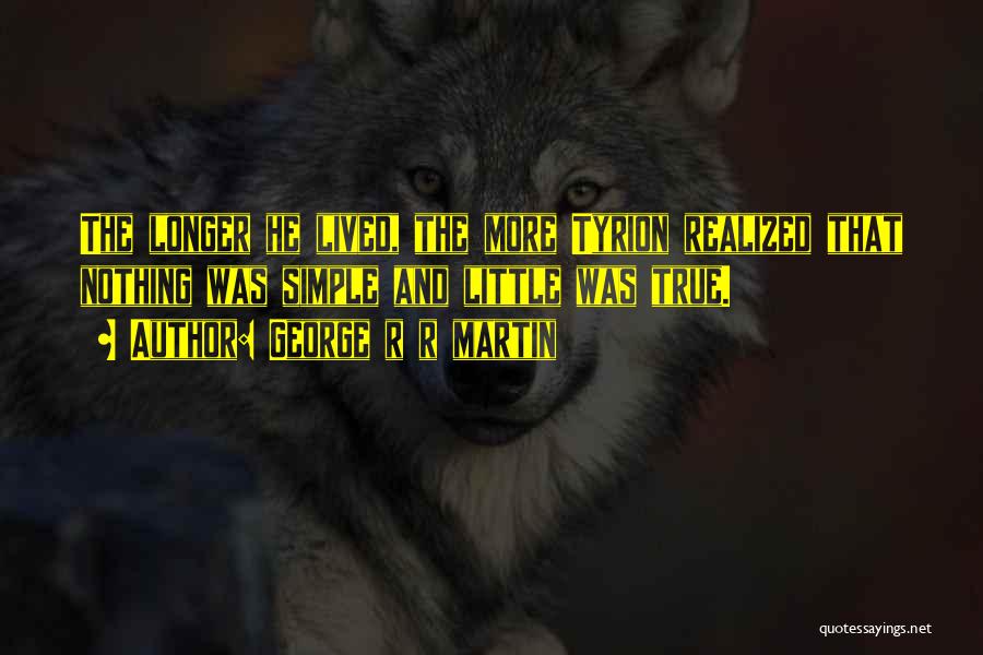 George R R Martin Quotes: The Longer He Lived, The More Tyrion Realized That Nothing Was Simple And Little Was True.