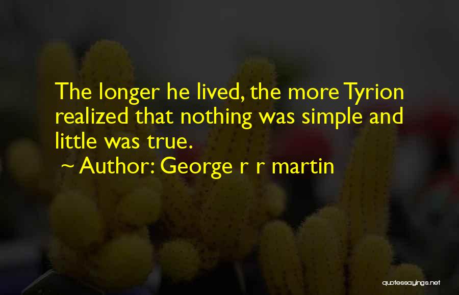 George R R Martin Quotes: The Longer He Lived, The More Tyrion Realized That Nothing Was Simple And Little Was True.