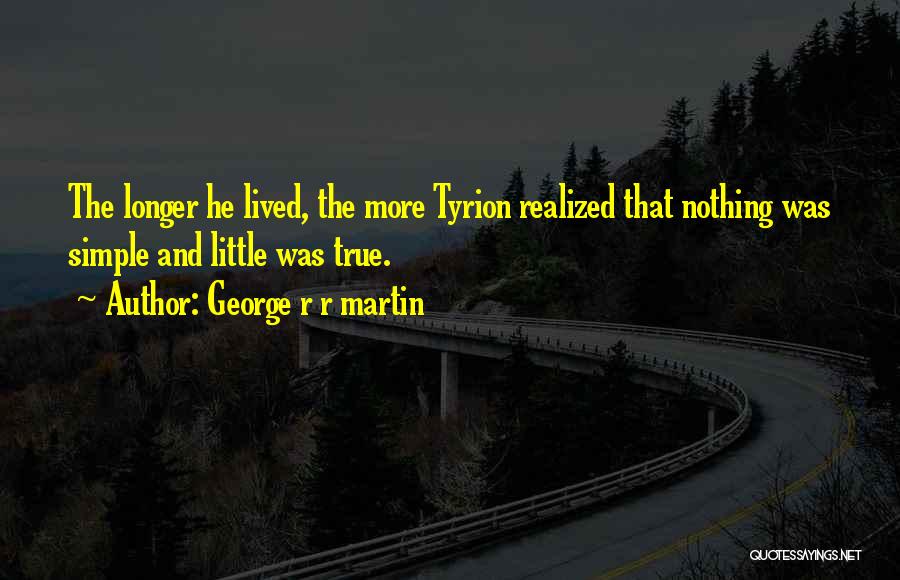 George R R Martin Quotes: The Longer He Lived, The More Tyrion Realized That Nothing Was Simple And Little Was True.