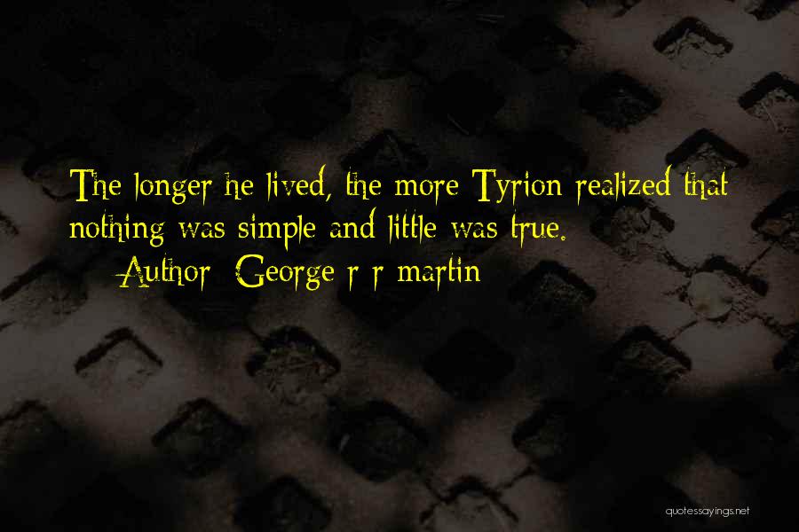 George R R Martin Quotes: The Longer He Lived, The More Tyrion Realized That Nothing Was Simple And Little Was True.