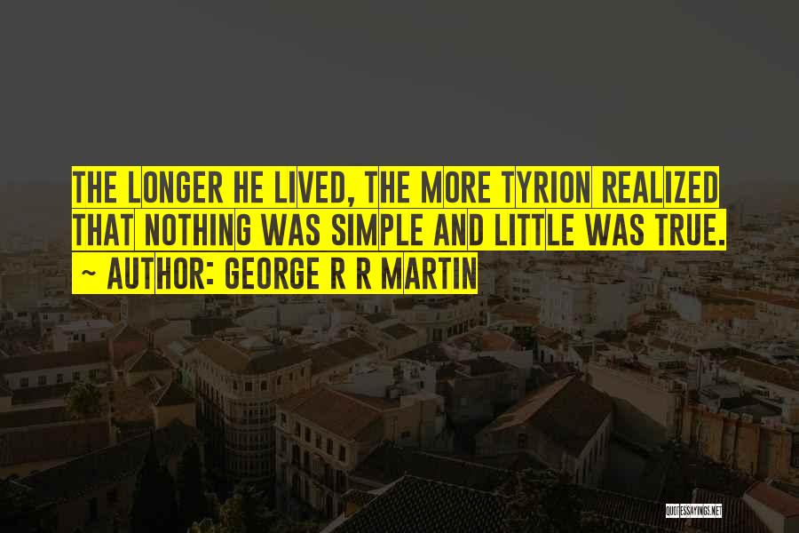 George R R Martin Quotes: The Longer He Lived, The More Tyrion Realized That Nothing Was Simple And Little Was True.