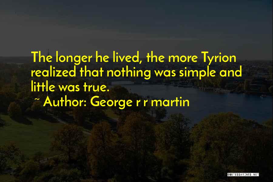 George R R Martin Quotes: The Longer He Lived, The More Tyrion Realized That Nothing Was Simple And Little Was True.