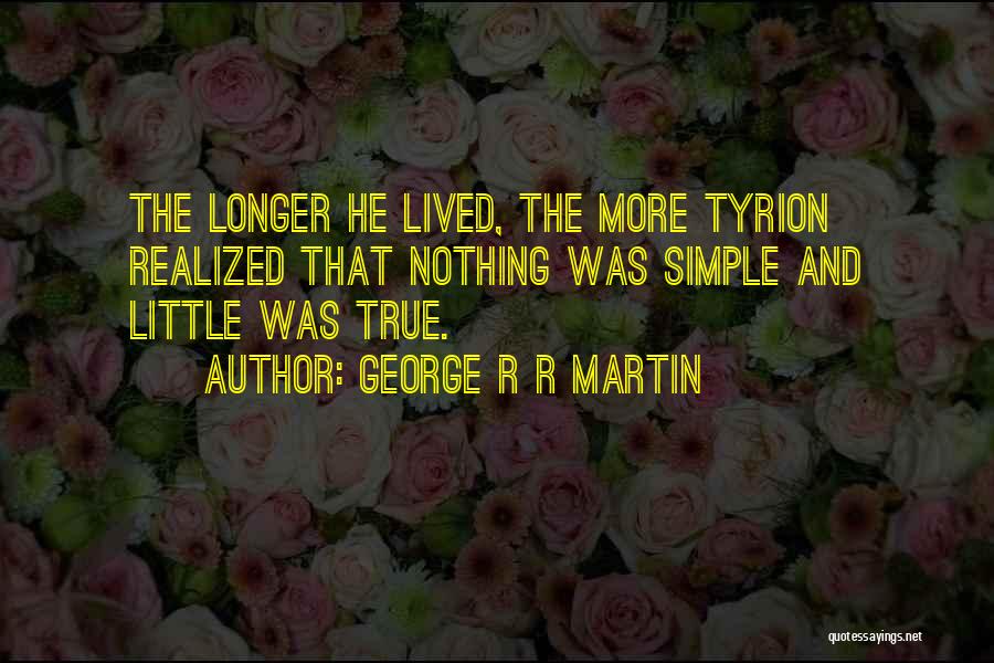 George R R Martin Quotes: The Longer He Lived, The More Tyrion Realized That Nothing Was Simple And Little Was True.