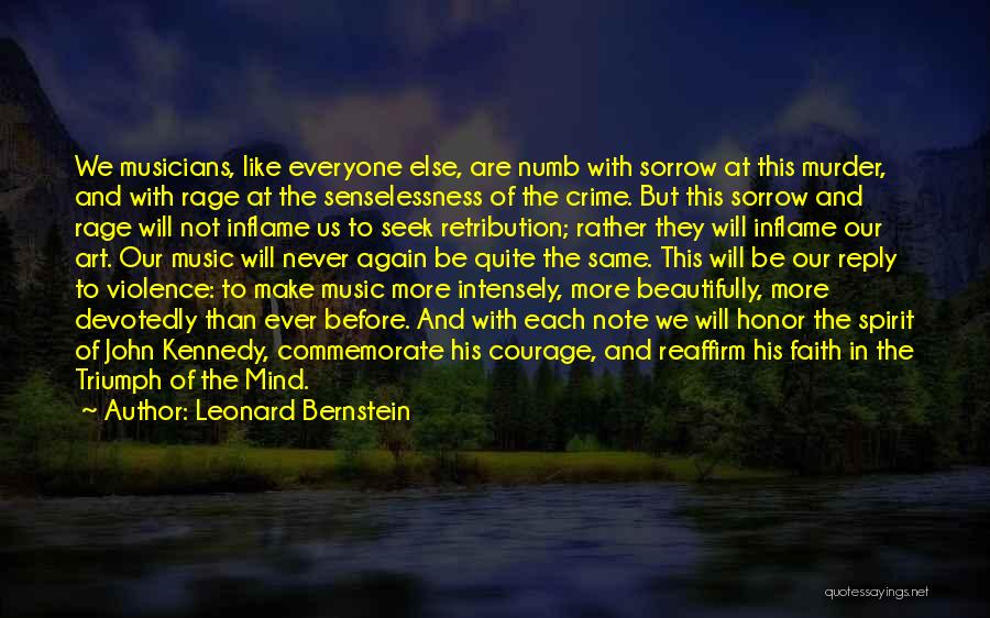 Leonard Bernstein Quotes: We Musicians, Like Everyone Else, Are Numb With Sorrow At This Murder, And With Rage At The Senselessness Of The