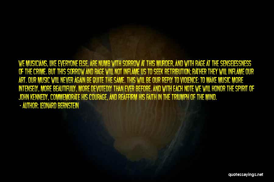 Leonard Bernstein Quotes: We Musicians, Like Everyone Else, Are Numb With Sorrow At This Murder, And With Rage At The Senselessness Of The
