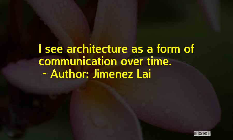 Jimenez Lai Quotes: I See Architecture As A Form Of Communication Over Time.