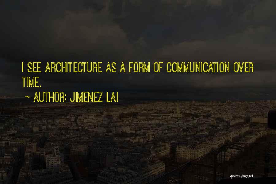 Jimenez Lai Quotes: I See Architecture As A Form Of Communication Over Time.