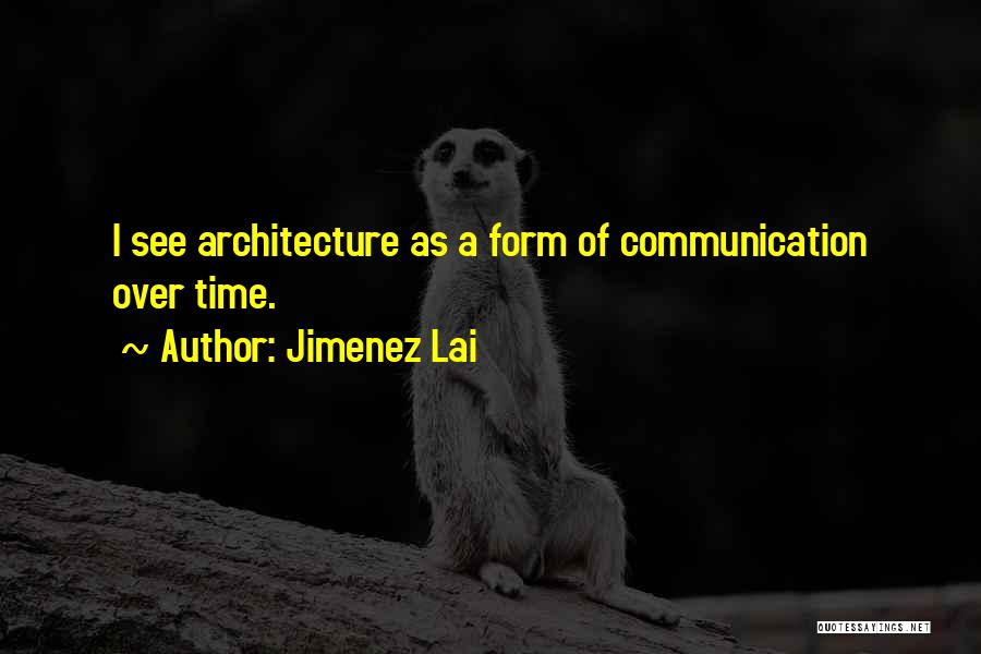 Jimenez Lai Quotes: I See Architecture As A Form Of Communication Over Time.