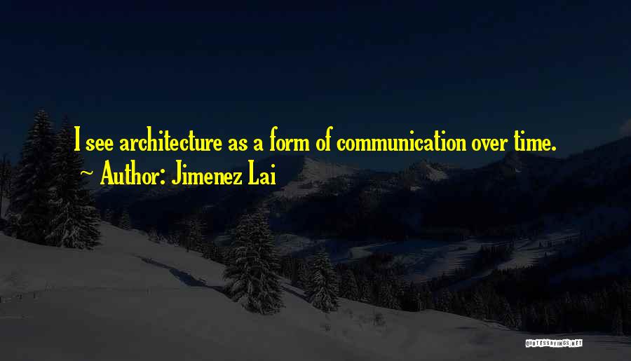 Jimenez Lai Quotes: I See Architecture As A Form Of Communication Over Time.