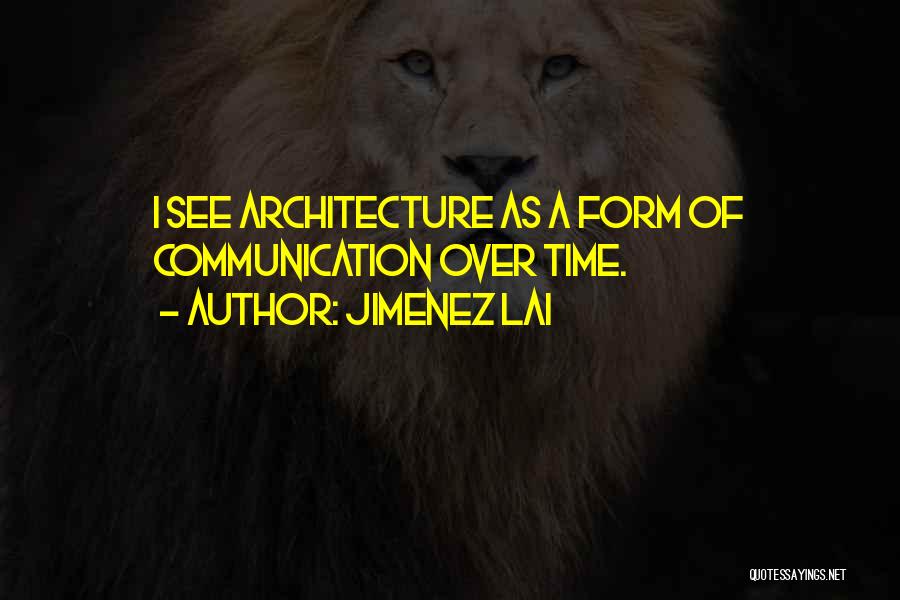 Jimenez Lai Quotes: I See Architecture As A Form Of Communication Over Time.