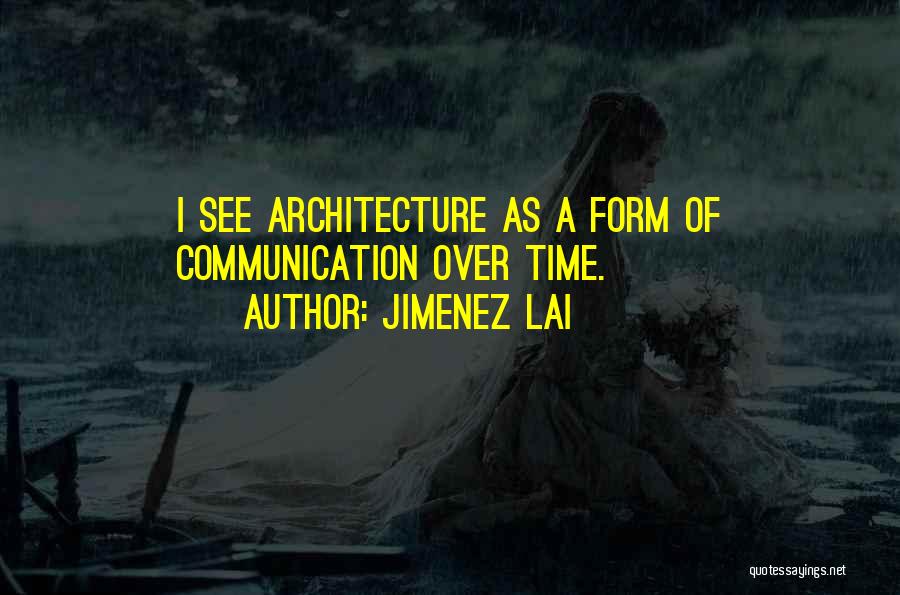 Jimenez Lai Quotes: I See Architecture As A Form Of Communication Over Time.
