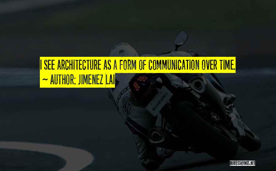 Jimenez Lai Quotes: I See Architecture As A Form Of Communication Over Time.