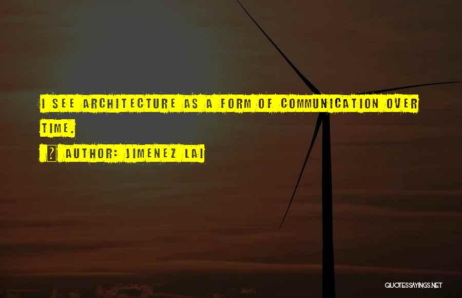 Jimenez Lai Quotes: I See Architecture As A Form Of Communication Over Time.