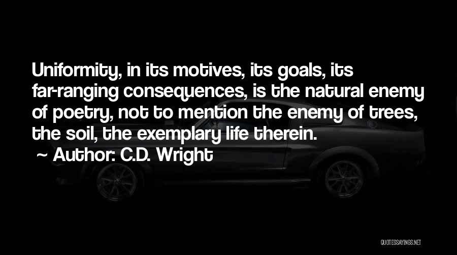 C.D. Wright Quotes: Uniformity, In Its Motives, Its Goals, Its Far-ranging Consequences, Is The Natural Enemy Of Poetry, Not To Mention The Enemy