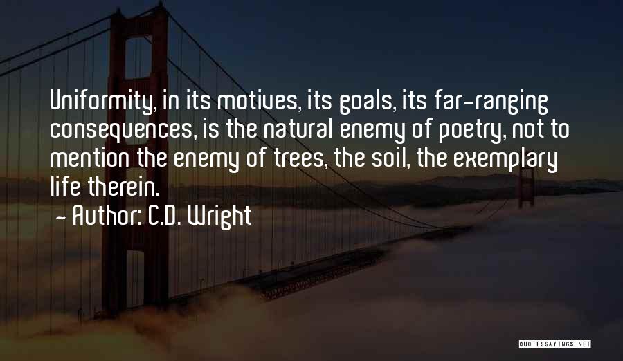 C.D. Wright Quotes: Uniformity, In Its Motives, Its Goals, Its Far-ranging Consequences, Is The Natural Enemy Of Poetry, Not To Mention The Enemy