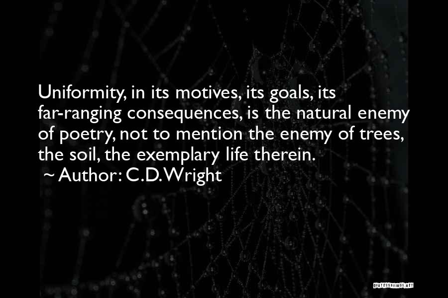 C.D. Wright Quotes: Uniformity, In Its Motives, Its Goals, Its Far-ranging Consequences, Is The Natural Enemy Of Poetry, Not To Mention The Enemy