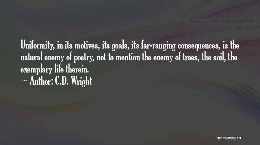 C.D. Wright Quotes: Uniformity, In Its Motives, Its Goals, Its Far-ranging Consequences, Is The Natural Enemy Of Poetry, Not To Mention The Enemy