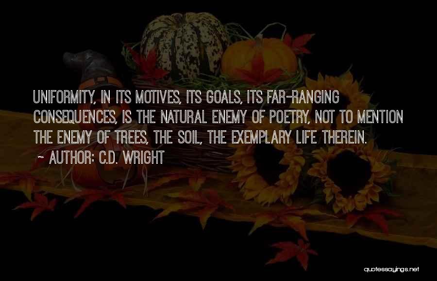 C.D. Wright Quotes: Uniformity, In Its Motives, Its Goals, Its Far-ranging Consequences, Is The Natural Enemy Of Poetry, Not To Mention The Enemy