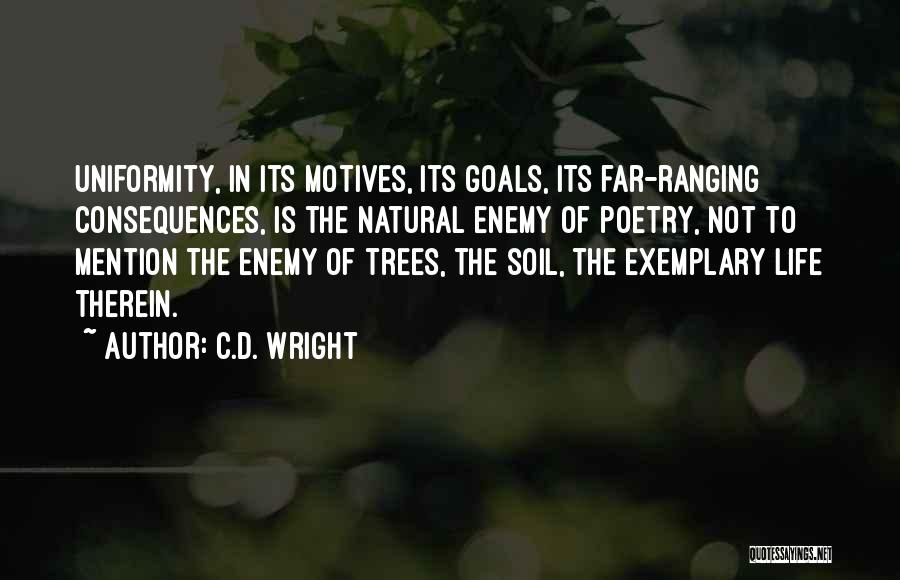 C.D. Wright Quotes: Uniformity, In Its Motives, Its Goals, Its Far-ranging Consequences, Is The Natural Enemy Of Poetry, Not To Mention The Enemy