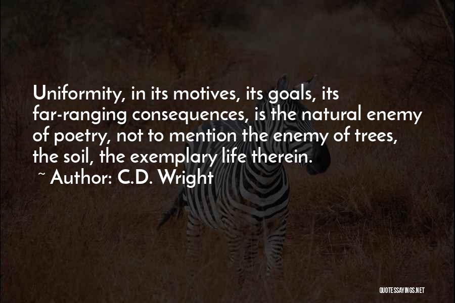 C.D. Wright Quotes: Uniformity, In Its Motives, Its Goals, Its Far-ranging Consequences, Is The Natural Enemy Of Poetry, Not To Mention The Enemy