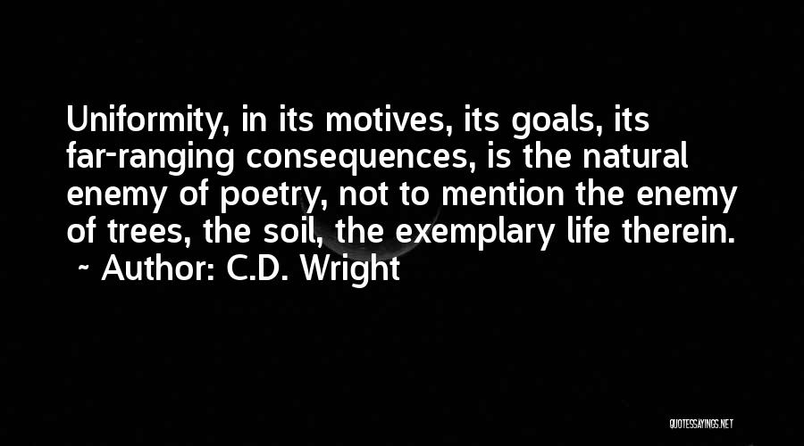 C.D. Wright Quotes: Uniformity, In Its Motives, Its Goals, Its Far-ranging Consequences, Is The Natural Enemy Of Poetry, Not To Mention The Enemy