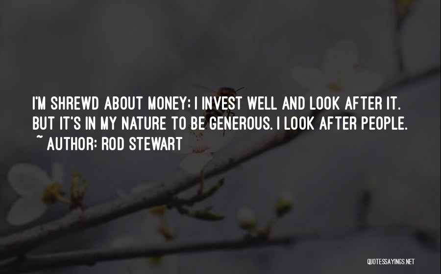 Rod Stewart Quotes: I'm Shrewd About Money; I Invest Well And Look After It. But It's In My Nature To Be Generous. I