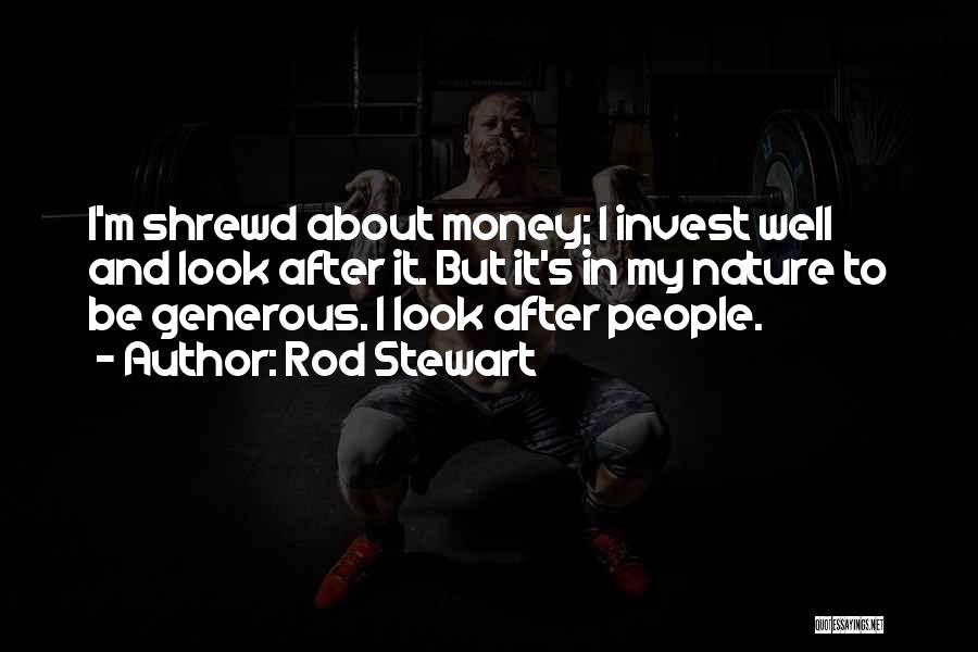 Rod Stewart Quotes: I'm Shrewd About Money; I Invest Well And Look After It. But It's In My Nature To Be Generous. I