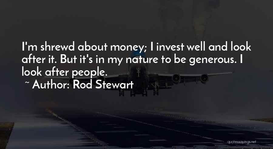 Rod Stewart Quotes: I'm Shrewd About Money; I Invest Well And Look After It. But It's In My Nature To Be Generous. I