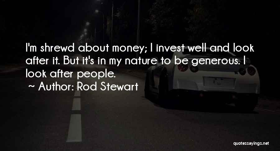 Rod Stewart Quotes: I'm Shrewd About Money; I Invest Well And Look After It. But It's In My Nature To Be Generous. I