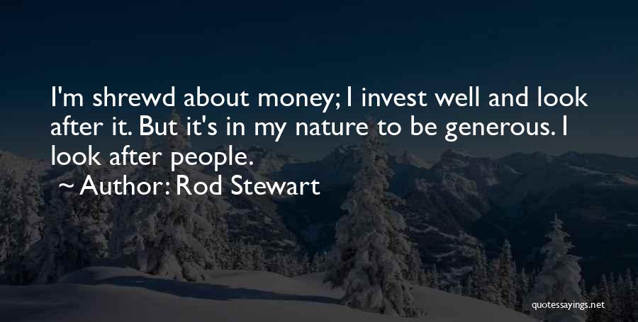 Rod Stewart Quotes: I'm Shrewd About Money; I Invest Well And Look After It. But It's In My Nature To Be Generous. I