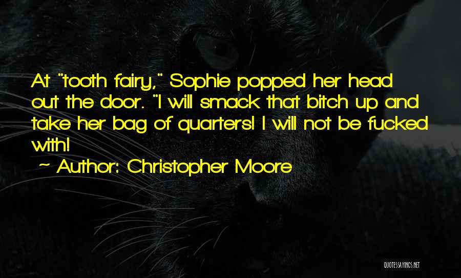 Christopher Moore Quotes: At Tooth Fairy, Sophie Popped Her Head Out The Door. I Will Smack That Bitch Up And Take Her Bag