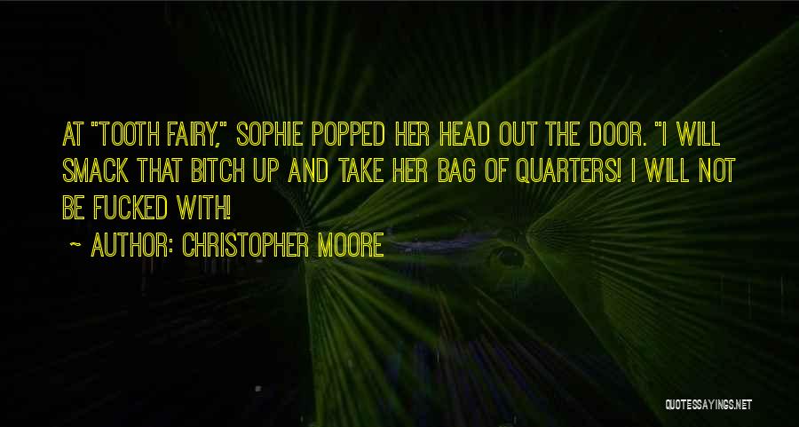 Christopher Moore Quotes: At Tooth Fairy, Sophie Popped Her Head Out The Door. I Will Smack That Bitch Up And Take Her Bag