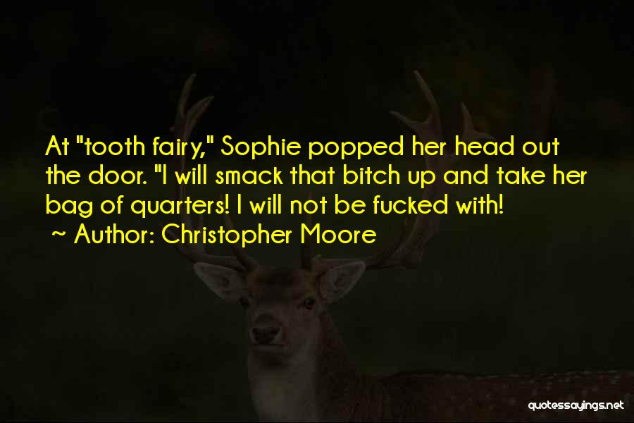 Christopher Moore Quotes: At Tooth Fairy, Sophie Popped Her Head Out The Door. I Will Smack That Bitch Up And Take Her Bag