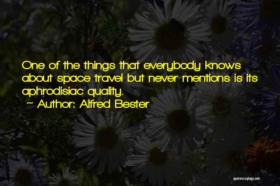 Alfred Bester Quotes: One Of The Things That Everybody Knows About Space Travel But Never Mentions Is Its Aphrodisiac Quality.