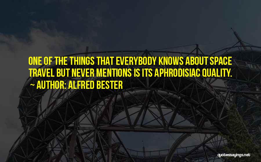 Alfred Bester Quotes: One Of The Things That Everybody Knows About Space Travel But Never Mentions Is Its Aphrodisiac Quality.