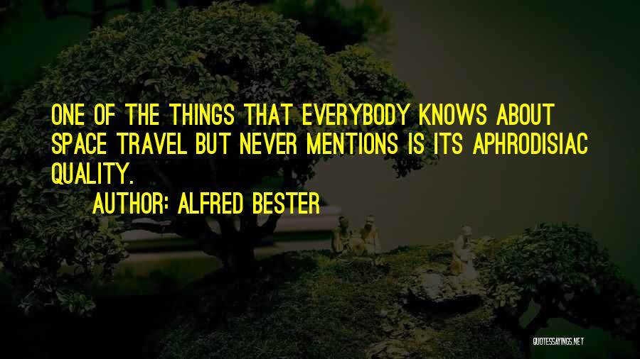 Alfred Bester Quotes: One Of The Things That Everybody Knows About Space Travel But Never Mentions Is Its Aphrodisiac Quality.