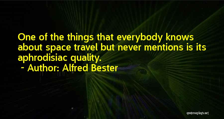 Alfred Bester Quotes: One Of The Things That Everybody Knows About Space Travel But Never Mentions Is Its Aphrodisiac Quality.