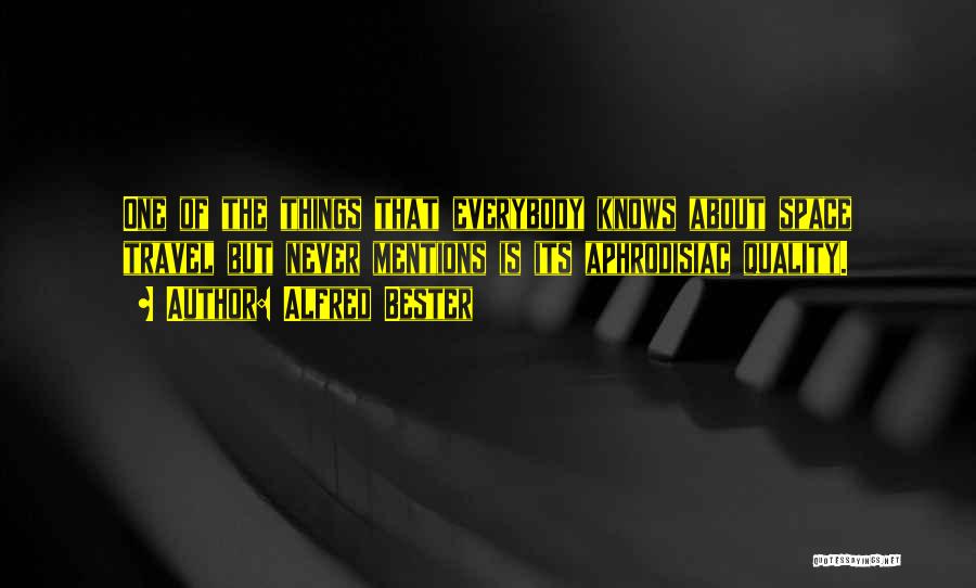 Alfred Bester Quotes: One Of The Things That Everybody Knows About Space Travel But Never Mentions Is Its Aphrodisiac Quality.