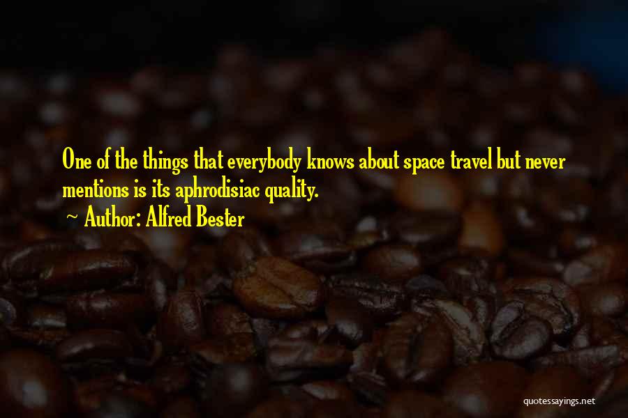 Alfred Bester Quotes: One Of The Things That Everybody Knows About Space Travel But Never Mentions Is Its Aphrodisiac Quality.