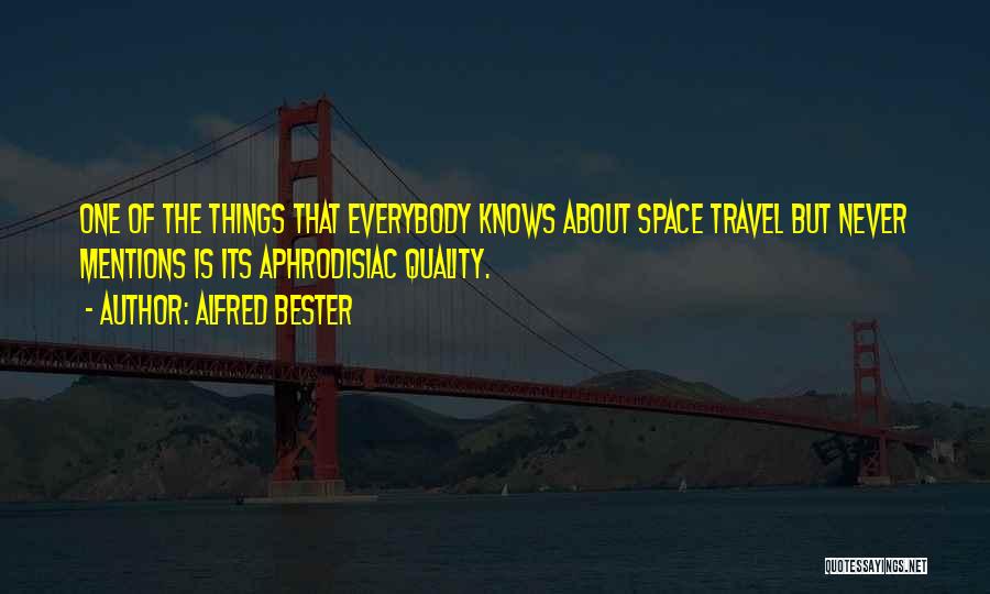 Alfred Bester Quotes: One Of The Things That Everybody Knows About Space Travel But Never Mentions Is Its Aphrodisiac Quality.